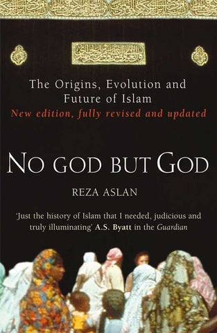 NO GOD BUT GOD: THE ORIGINS, EVOLUTION AND FUTURE OF ISLAM