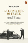 A CERTAIN IDEA OF FRANCE: THE LIFE OF CHARLES DE GAULLE