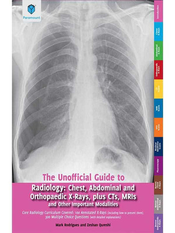 THE UNOFFICIAL GUIDE TO RADIOLOGY: CHEST,ABDOMINAL AND ORTHOPAEDIC X-RAYS, PLUS CTS, MRIs AND OTHER IMPORTANT MODALITIES