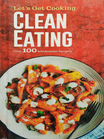 LET’S GET COOKING: CLEAN EATING OVER 100 WHOLESONE RECIPES