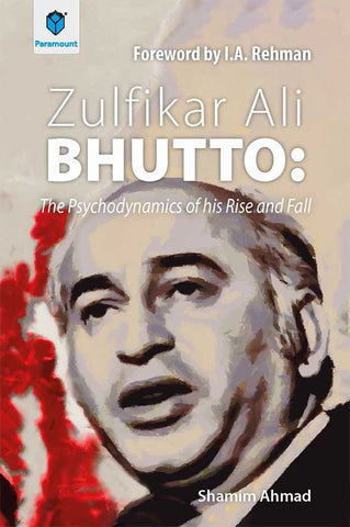 ZULFIKAR ALI BHUTTO: THE PSYCHODYNAMICS OF HIS RISE AND FALL